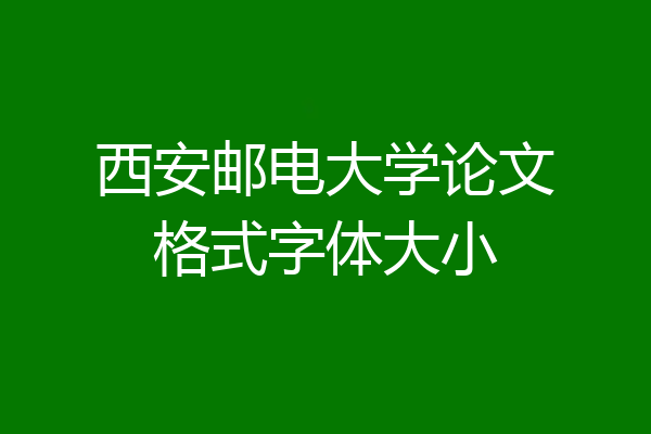 西安邮电大学论文格式字体大小