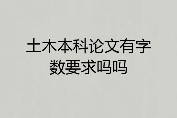 土木本科论文有字数要求吗吗