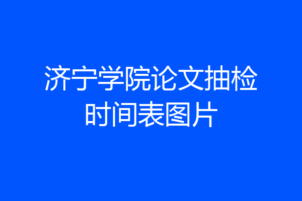 济宁学院论文抽检时间表图片
