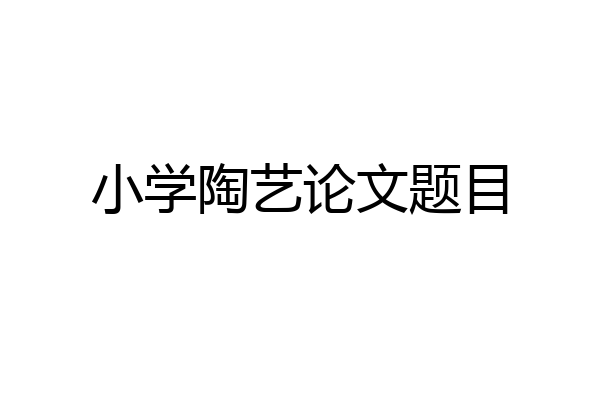 小学陶艺论文题目