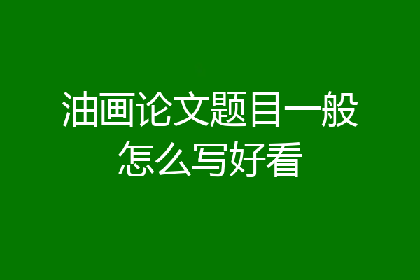 油画论文题目一般怎么写好看