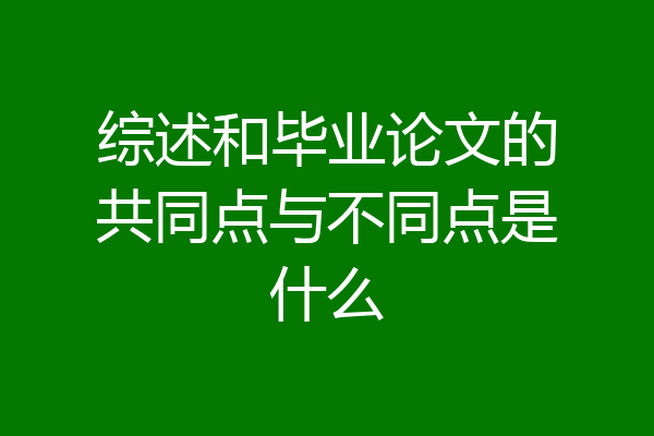 综述和毕业论文的共同点与不同点是什么