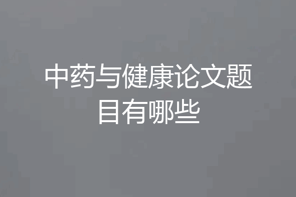 中药与健康论文题目有哪些