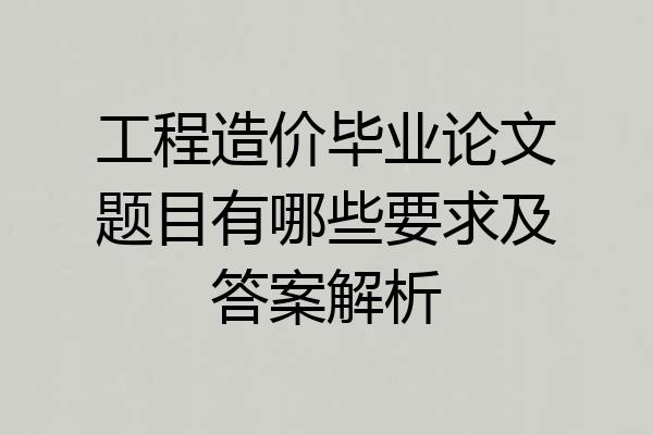 工程造价毕业论文题目有哪些要求及答案解析