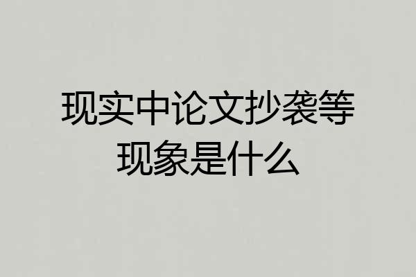 现实中论文抄袭等现象是什么