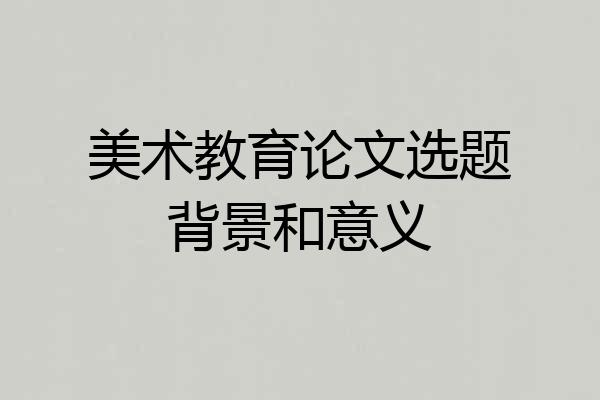 美术教育论文选题背景和意义