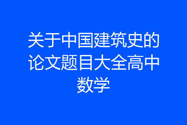 关于中国建筑史的论文题目大全高中数学