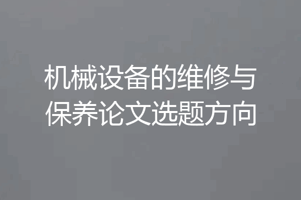 机械设备的维修与保养论文选题方向
