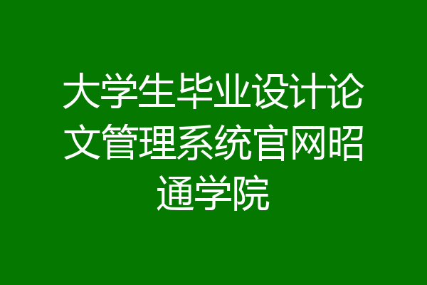 大学生毕业设计论文管理系统官网昭通学院