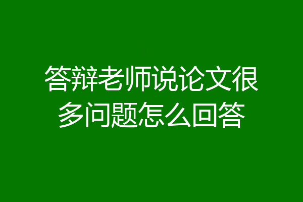 答辩老师说论文很多问题怎么回答