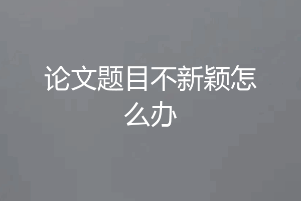 论文题目不新颖怎么办