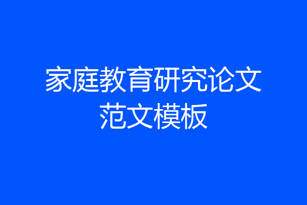 家庭教育研究论文范文模板