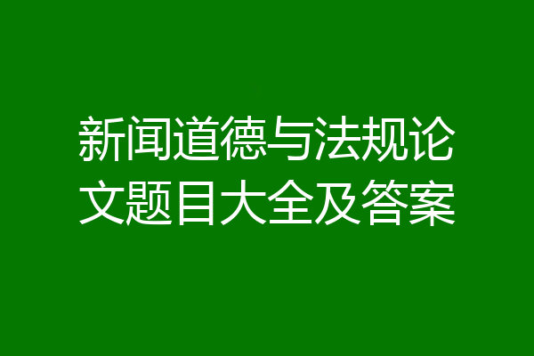 新闻道德与法规论文题目大全及答案
