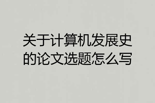 关于计算机发展史的论文选题怎么写