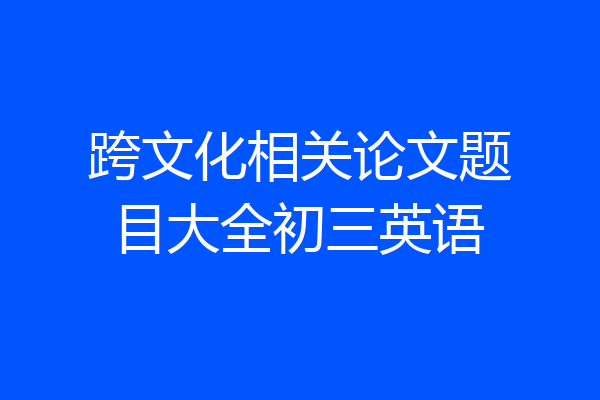 跨文化相关论文题目大全初三英语