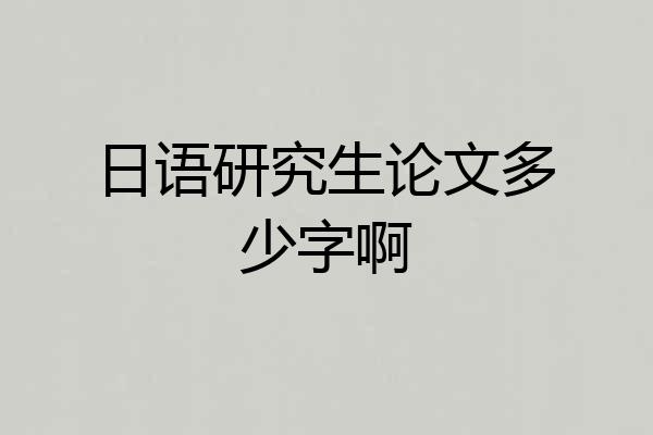 日语研究生论文多少字啊