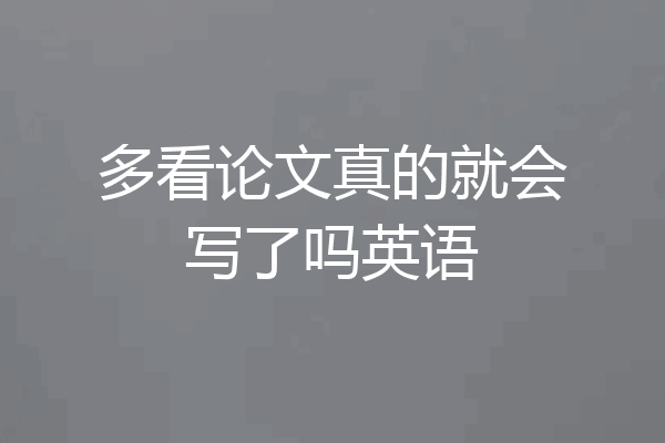 多看论文真的就会写了吗英语