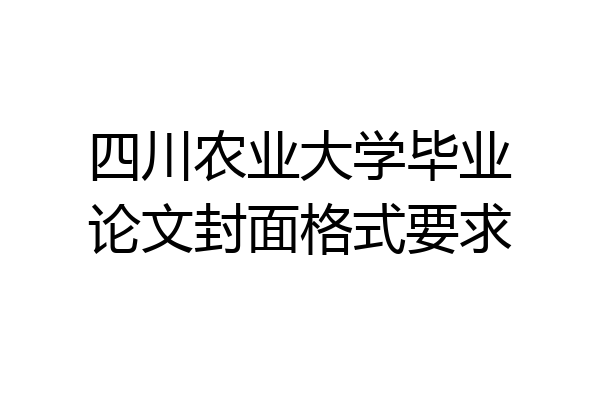 四川农业大学毕业论文封面格式要求