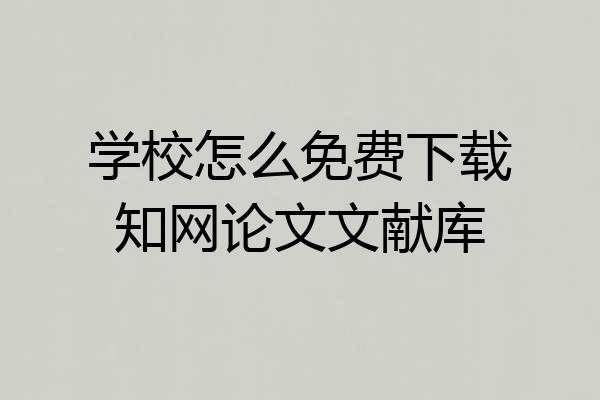 学校怎么免费下载知网论文文献库