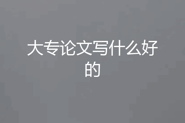 大专论文写什么好的