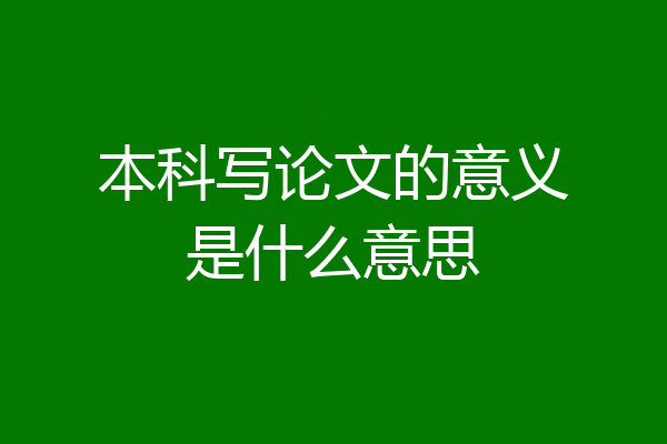 本科写论文的意义是什么意思