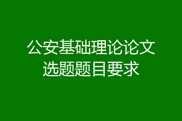 公安基础理论论文选题题目要求