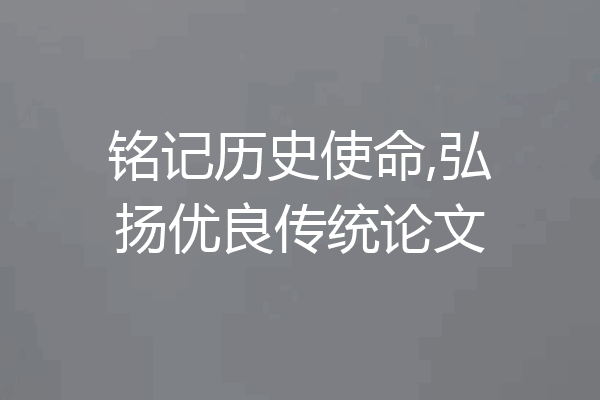 铭记历史使命,弘扬优良传统论文