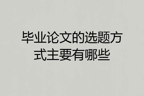 毕业论文的选题方式主要有哪些