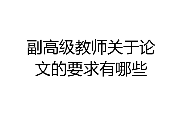 副高级教师关于论文的要求有哪些