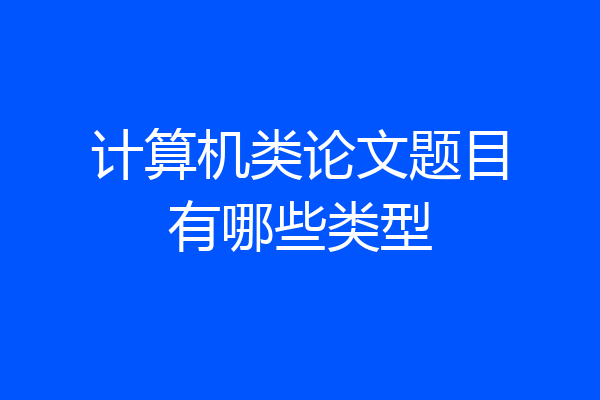 计算机类论文题目有哪些类型