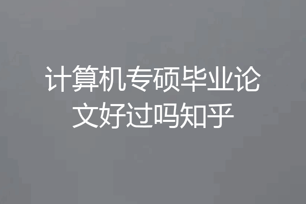 计算机专硕毕业论文好过吗知乎