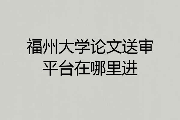 福州大学论文送审平台在哪里进
