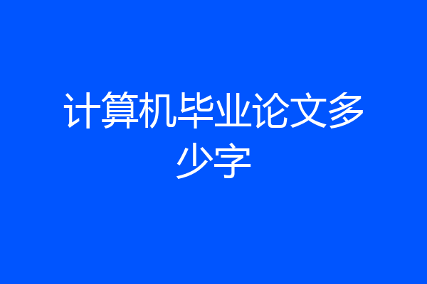 计算机毕业论文多少字
