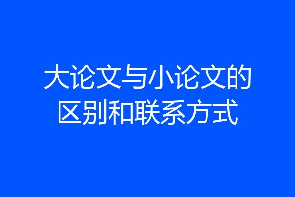 大论文与小论文的区别和联系方式