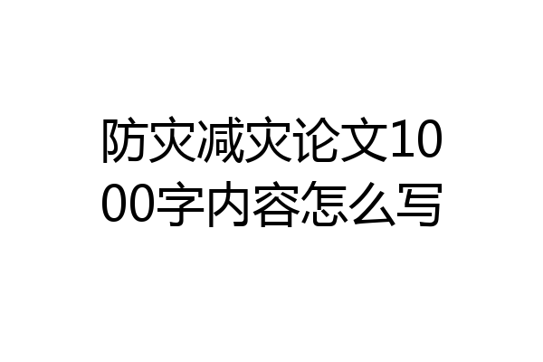 防灾减灾论文1000字内容怎么写