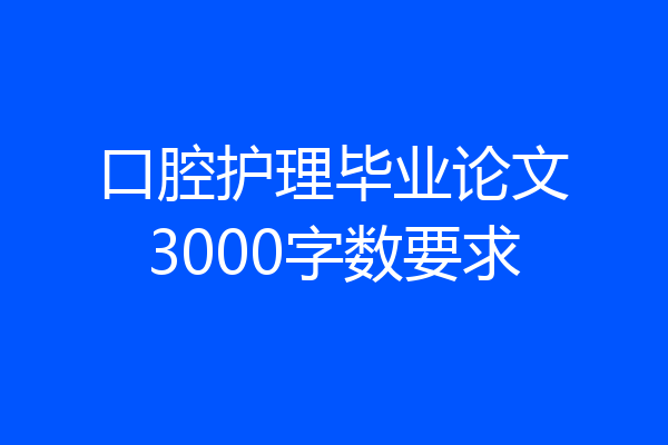 口腔护理毕业论文3000字数要求