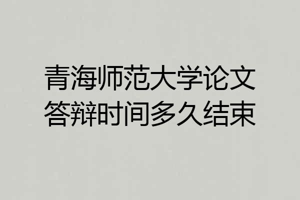 青海师范大学论文答辩时间多久结束