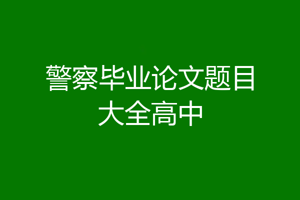警察毕业论文题目大全高中