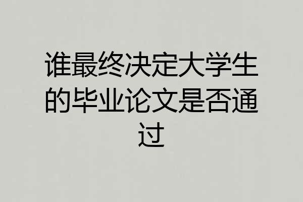 谁最终决定大学生的毕业论文是否通过