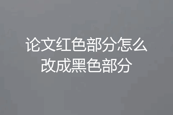 论文红色部分怎么改成黑色部分