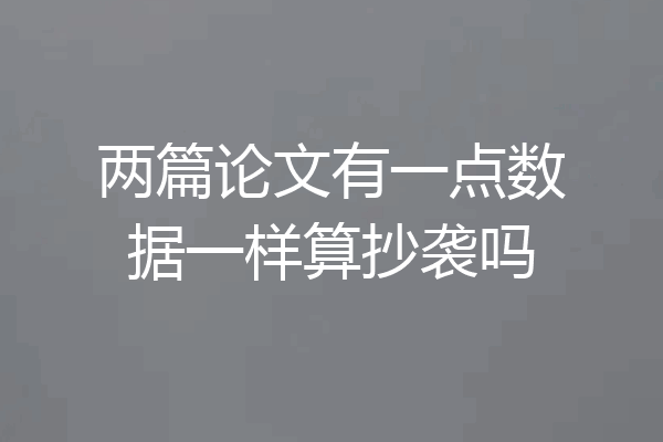 两篇论文有一点数据一样算抄袭吗
