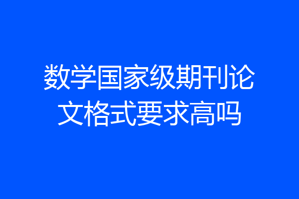 数学国家级期刊论文格式要求高吗