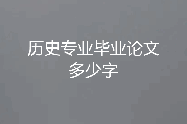 历史专业毕业论文多少字