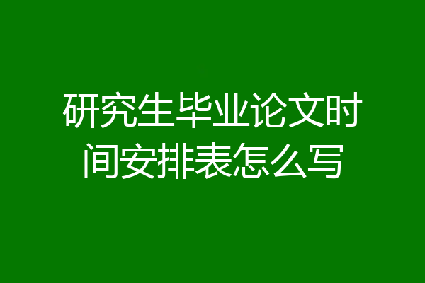 研究生毕业论文时间安排表怎么写