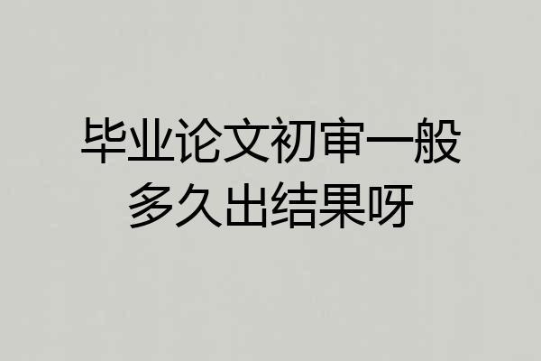 毕业论文初审一般多久出结果呀