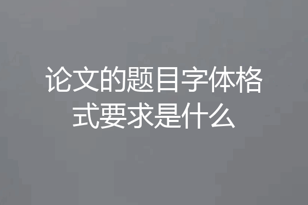 论文的题目字体格式要求是什么