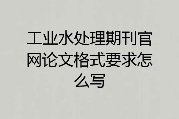 工业水处理期刊官网论文格式要求怎么写