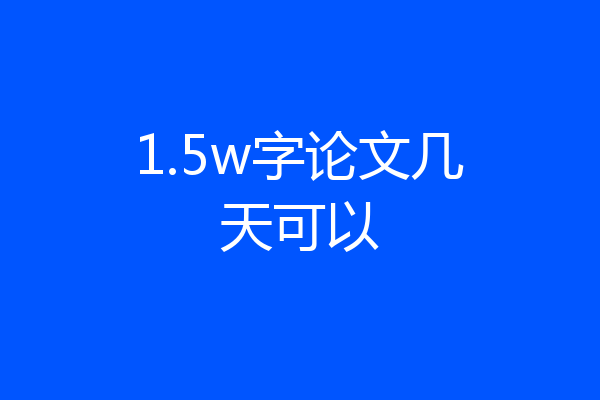 1.5w字论文几天可以