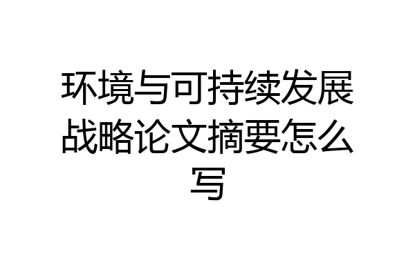 环境与可持续发展战略论文摘要怎么写