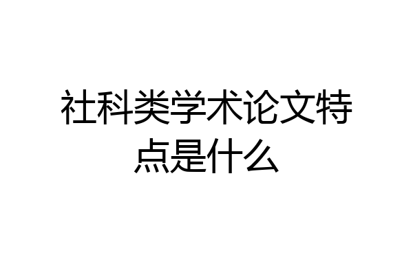 社科类学术论文特点是什么